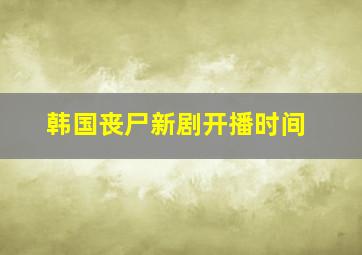 韩国丧尸新剧开播时间