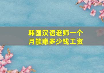 韩国汉语老师一个月能赚多少钱工资