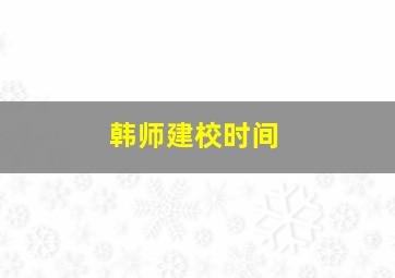 韩师建校时间