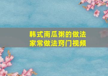 韩式南瓜粥的做法家常做法窍门视频