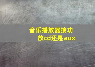 音乐播放器接功放cd还是aux