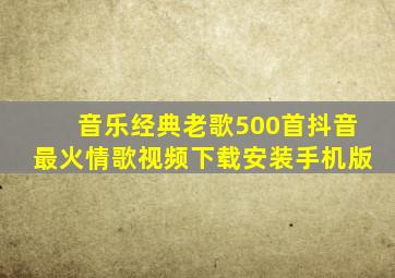 音乐经典老歌500首抖音最火情歌视频下载安装手机版