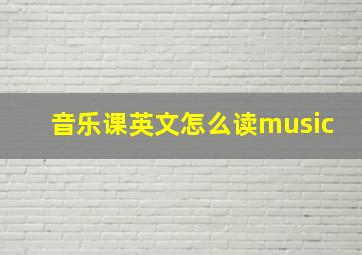 音乐课英文怎么读music