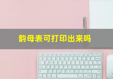 韵母表可打印出来吗