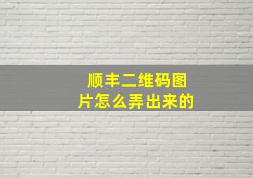 顺丰二维码图片怎么弄出来的