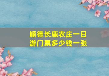 顺德长鹿农庄一日游门票多少钱一张