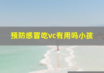 预防感冒吃vc有用吗小孩