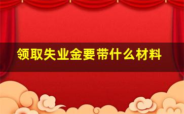 领取失业金要带什么材料