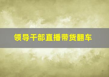 领导干部直播带货翻车