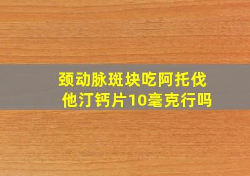 颈动脉斑块吃阿托伐他汀钙片10毫克行吗