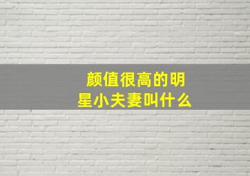 颜值很高的明星小夫妻叫什么