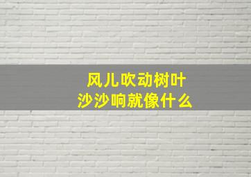 风儿吹动树叶沙沙响就像什么