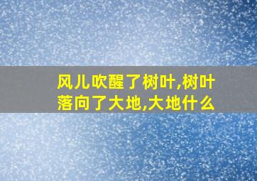 风儿吹醒了树叶,树叶落向了大地,大地什么