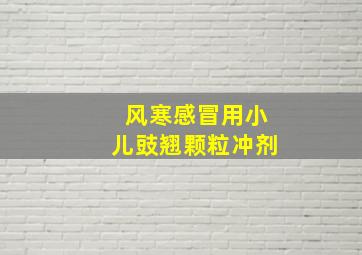 风寒感冒用小儿豉翘颗粒冲剂