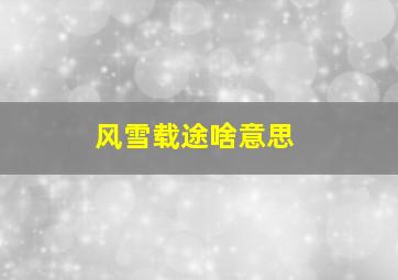 风雪载途啥意思