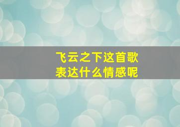 飞云之下这首歌表达什么情感呢