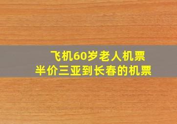 飞机60岁老人机票半价三亚到长春的机票