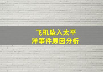 飞机坠入太平洋事件原因分析