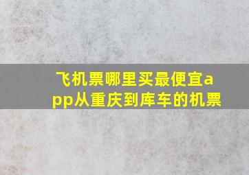 飞机票哪里买最便宜app从重庆到库车的机票