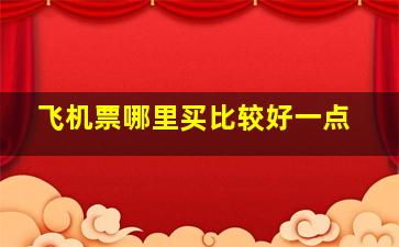 飞机票哪里买比较好一点