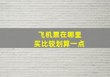 飞机票在哪里买比较划算一点