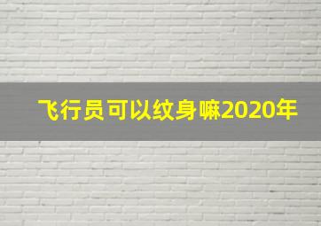 飞行员可以纹身嘛2020年