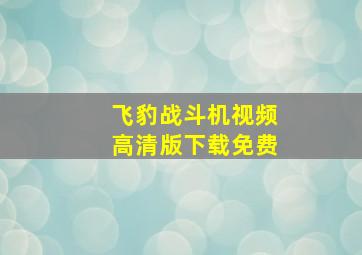 飞豹战斗机视频高清版下载免费