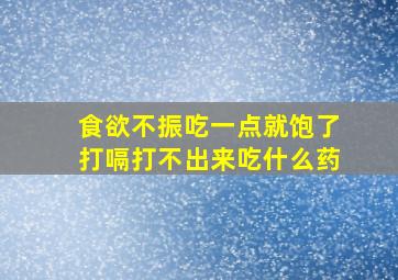 食欲不振吃一点就饱了打嗝打不出来吃什么药