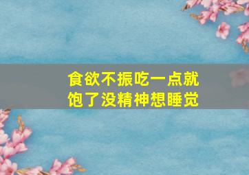 食欲不振吃一点就饱了没精神想睡觉