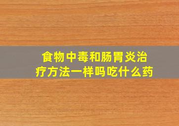 食物中毒和肠胃炎治疗方法一样吗吃什么药