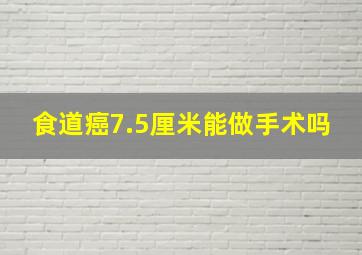 食道癌7.5厘米能做手术吗