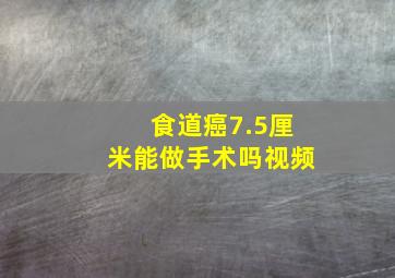 食道癌7.5厘米能做手术吗视频