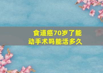 食道癌70岁了能动手术吗能活多久