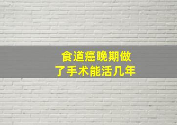 食道癌晚期做了手术能活几年