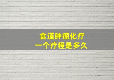 食道肿瘤化疗一个疗程是多久