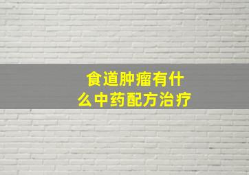 食道肿瘤有什么中药配方治疗