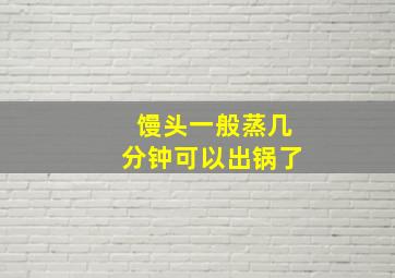 馒头一般蒸几分钟可以出锅了