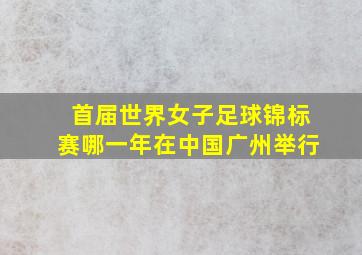 首届世界女子足球锦标赛哪一年在中国广州举行