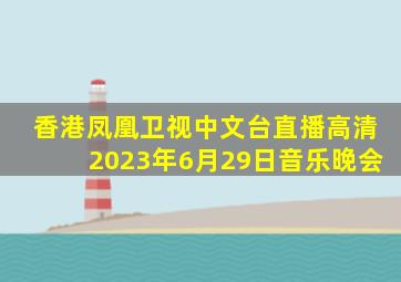 香港凤凰卫视中文台直播高清2023年6月29日音乐晚会