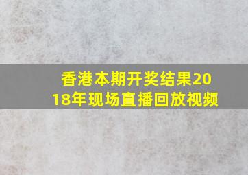 香港本期开奖结果2018年现场直播回放视频