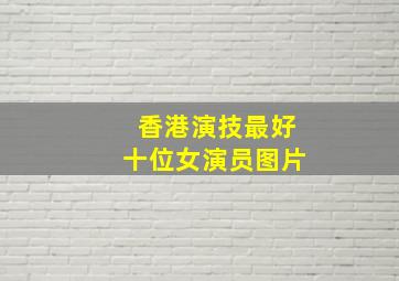 香港演技最好十位女演员图片