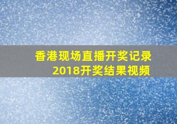 香港现场直播开奖记录2018开奖结果视频