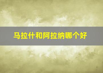 马拉什和阿拉纳哪个好