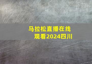 马拉松直播在线观看2024四川