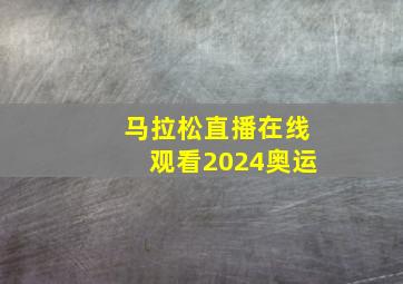 马拉松直播在线观看2024奥运