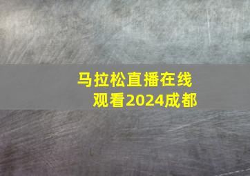 马拉松直播在线观看2024成都