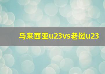 马来西亚u23vs老挝u23