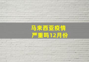 马来西亚疫情严重吗12月份