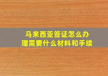 马来西亚签证怎么办理需要什么材料和手续