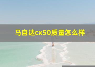 马自达cx50质量怎么样